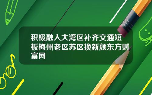 积极融入大湾区补齐交通短板梅州老区苏区换新颜东方财富网