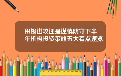 积极进攻还是谨慎防守下半年机构投资策略五大看点速览