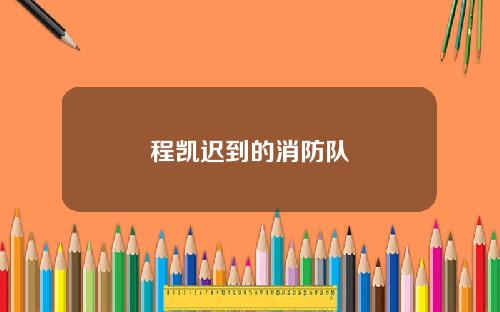 程凯迟到的消防队