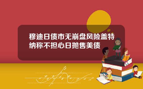 穆迪日债市无崩盘风险盖特纳称不担心日抛售美债