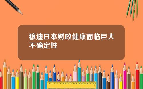 穆迪日本财政健康面临巨大不确定性