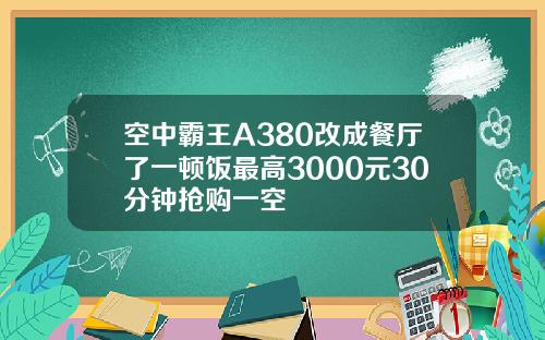 空中霸王A380改成餐厅了一顿饭最高3000元30分钟抢购一空
