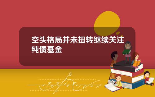 空头格局并未扭转继续关注纯债基金