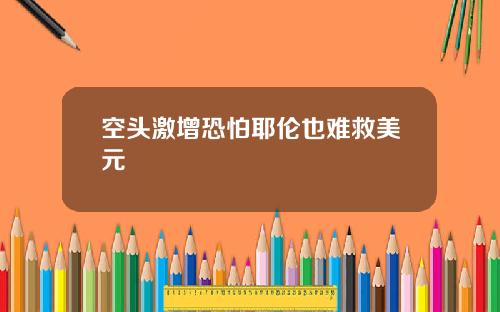 空头激增恐怕耶伦也难救美元