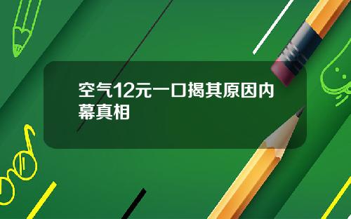 空气12元一口揭其原因内幕真相