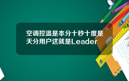 空调控温是本分十秒十度是天分用户这就是Leader
