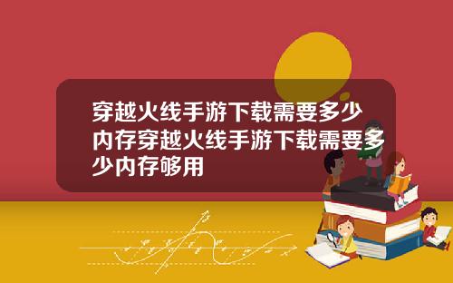 穿越火线手游下载需要多少内存穿越火线手游下载需要多少内存够用