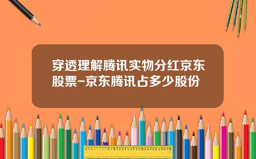 穿透理解腾讯实物分红京东股票-京东腾讯占多少股份