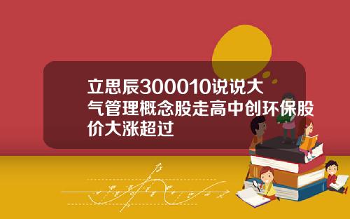 立思辰300010说说大气管理概念股走高中创环保股价大涨超过