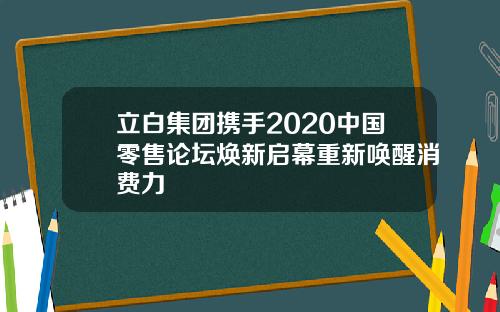 立白集团携手2020中国零售论坛焕新启幕重新唤醒消费力