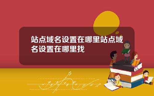 站点域名设置在哪里站点域名设置在哪里找