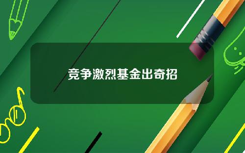 竞争激烈基金出奇招
