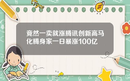 竟然一卖就涨腾讯创新高马化腾身家一日暴涨100亿