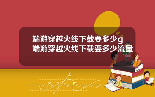 端游穿越火线下载要多少g端游穿越火线下载要多少流量