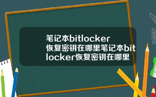 笔记本bitlocker恢复密钥在哪里笔记本bitlocker恢复密钥在哪里找