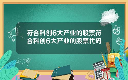 符合科创6大产业的股票符合科创6大产业的股票代码