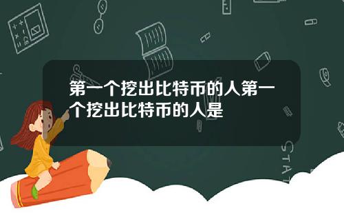 第一个挖出比特币的人第一个挖出比特币的人是