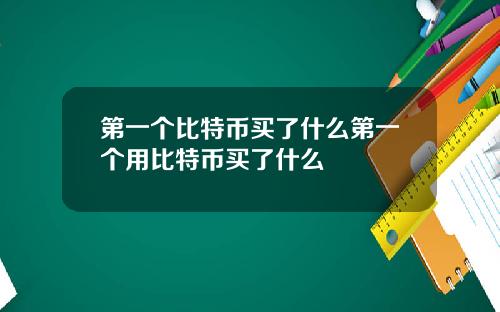 第一个比特币买了什么第一个用比特币买了什么