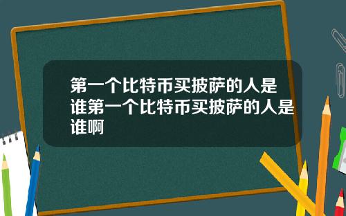 第一个比特币买披萨的人是谁第一个比特币买披萨的人是谁啊