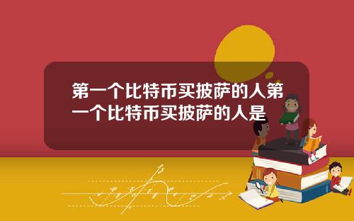 第一个比特币买披萨的人第一个比特币买披萨的人是
