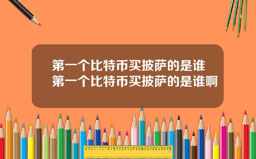 第一个比特币买披萨的是谁第一个比特币买披萨的是谁啊