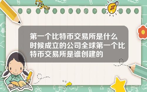 第一个比特币交易所是什么时候成立的公司全球第一个比特币交易所是谁创建的