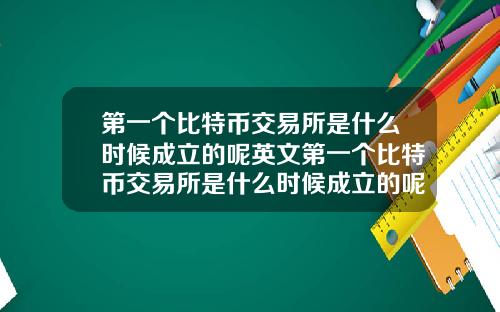 第一个比特币交易所是什么时候成立的呢英文第一个比特币交易所是什么时候成立的呢英文翻译