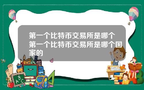 第一个比特币交易所是哪个第一个比特币交易所是哪个国家的