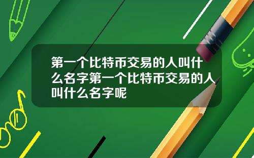 第一个比特币交易的人叫什么名字第一个比特币交易的人叫什么名字呢