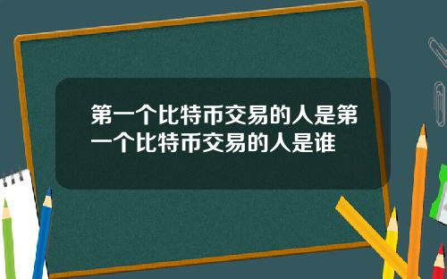 第一个比特币交易的人是第一个比特币交易的人是谁