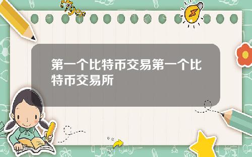 第一个比特币交易第一个比特币交易所