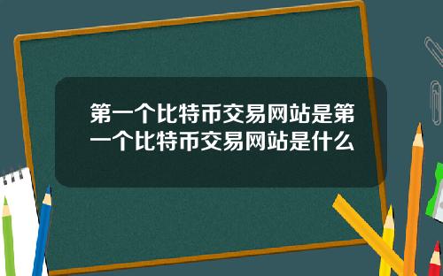 第一个比特币交易网站是第一个比特币交易网站是什么