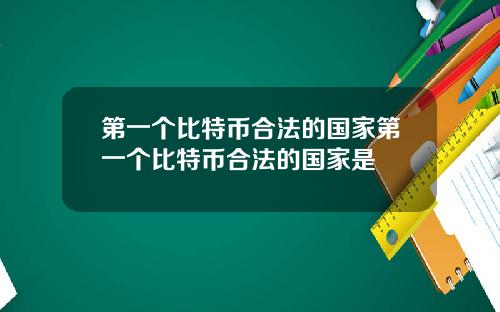 第一个比特币合法的国家第一个比特币合法的国家是