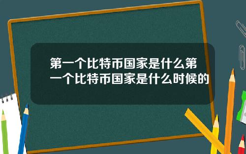 第一个比特币国家是什么第一个比特币国家是什么时候的