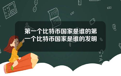 第一个比特币国家是谁的第一个比特币国家是谁的发明