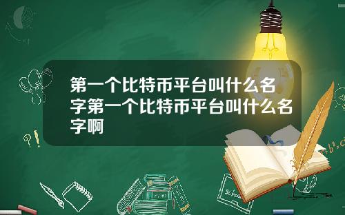 第一个比特币平台叫什么名字第一个比特币平台叫什么名字啊