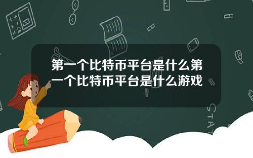 第一个比特币平台是什么第一个比特币平台是什么游戏