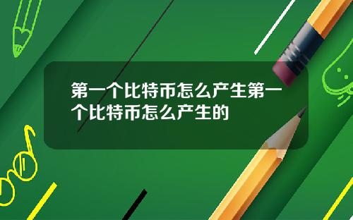 第一个比特币怎么产生第一个比特币怎么产生的