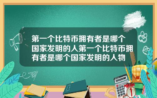 第一个比特币拥有者是哪个国家发明的人第一个比特币拥有者是哪个国家发明的人物
