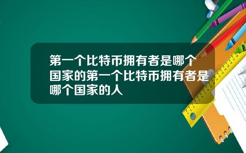 第一个比特币拥有者是哪个国家的第一个比特币拥有者是哪个国家的人