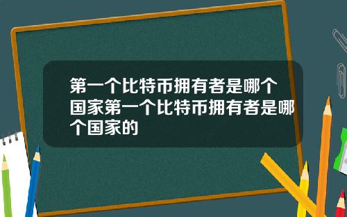 第一个比特币拥有者是哪个国家第一个比特币拥有者是哪个国家的