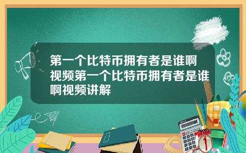 第一个比特币拥有者是谁啊视频第一个比特币拥有者是谁啊视频讲解