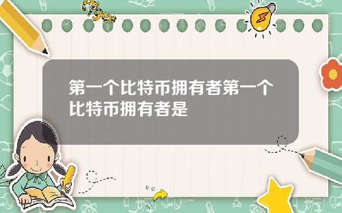 第一个比特币拥有者第一个比特币拥有者是