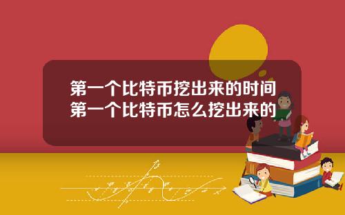 第一个比特币挖出来的时间第一个比特币怎么挖出来的