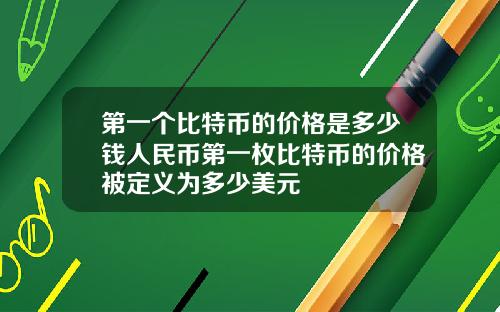 第一个比特币的价格是多少钱人民币第一枚比特币的价格被定义为多少美元