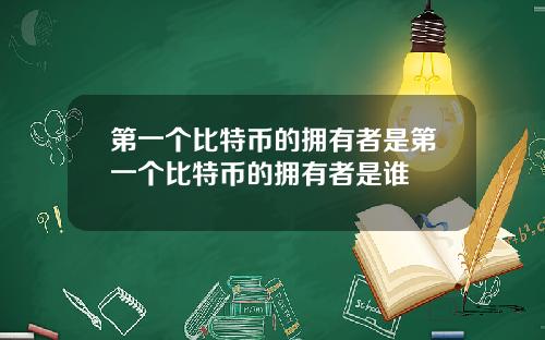 第一个比特币的拥有者是第一个比特币的拥有者是谁