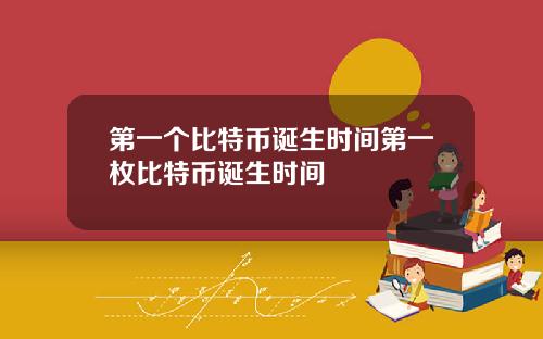 第一个比特币诞生时间第一枚比特币诞生时间