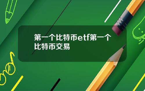 第一个比特币etf第一个比特币交易