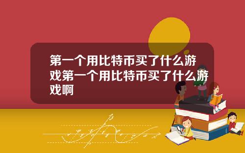 第一个用比特币买了什么游戏第一个用比特币买了什么游戏啊