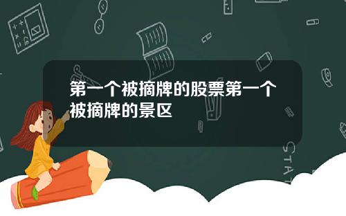 第一个被摘牌的股票第一个被摘牌的景区